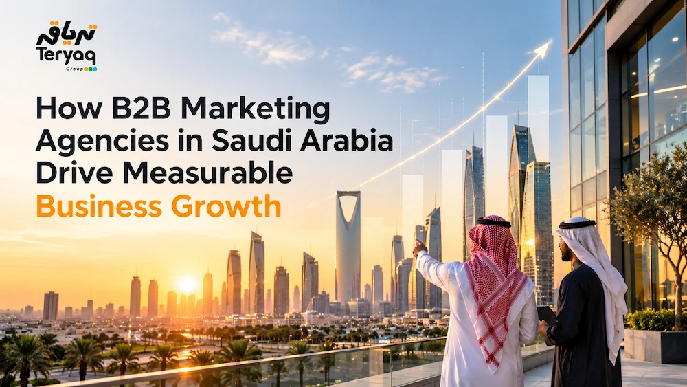 How B2B Marketing Agencies in Saudi Arabia Drive Measurable Business Growth- Teryaq Marketing Agency